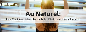 Au Naturel: On Making the Switch to Natural Deodorant