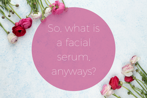 So, what is a facial serum anyways?